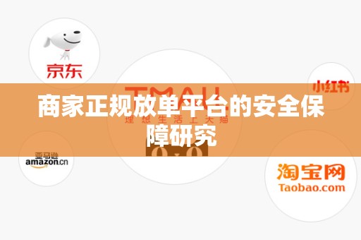 商家正规放单平台的安全保障研究