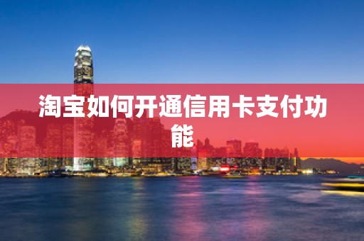 淘宝如何开通信用卡支付功能
