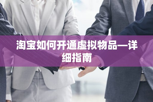 淘宝如何开通虚拟物品—详细指南