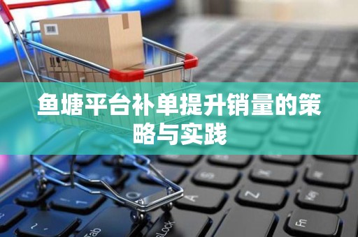 鱼塘平台补单提升销量的策略与实践
