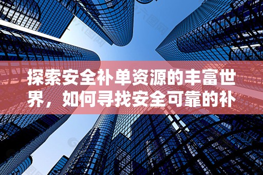 探索安全补单资源的丰富世界，如何寻找安全可靠的补单渠道？