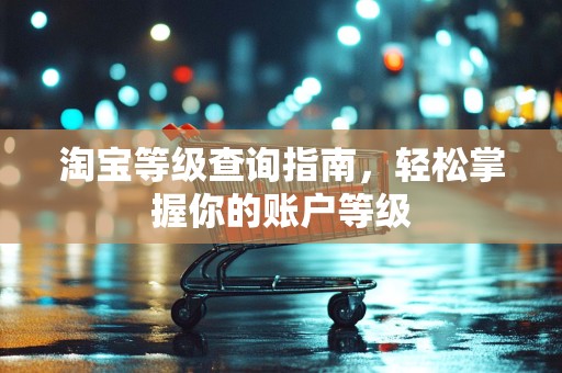 淘宝等级查询指南，轻松掌握你的账户等级