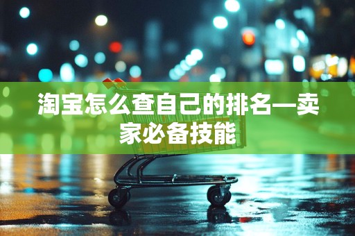 淘宝怎么查自己的排名—卖家必备技能