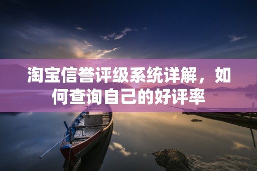 淘宝信誉评级系统详解，如何查询自己的好评率