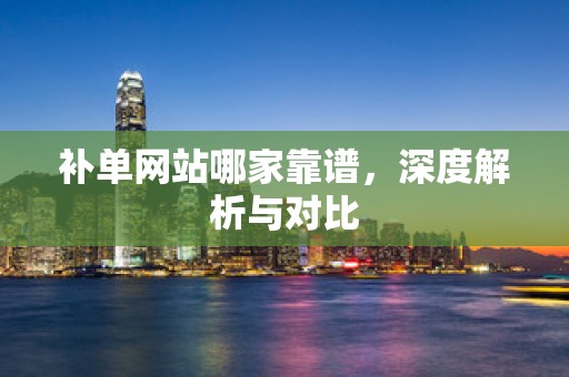 补单网站哪家靠谱，深度解析与对比