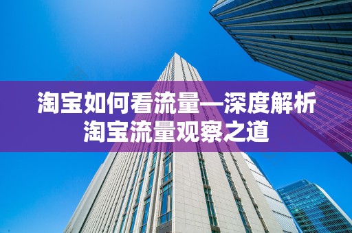 淘宝如何看流量—深度解析淘宝流量观察之道