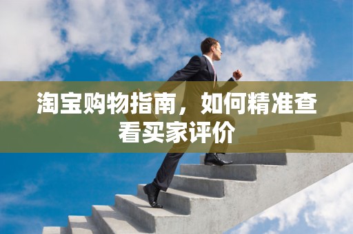 淘宝购物指南，如何精准查看买家评价