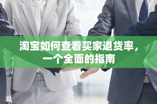 淘宝如何查看买家退货率，一个全面的指南