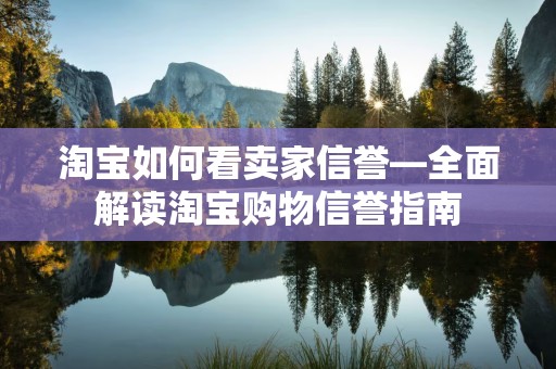 淘宝如何看卖家信誉—全面解读淘宝购物信誉指南