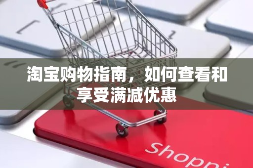 淘宝购物指南，如何查看和享受满减优惠