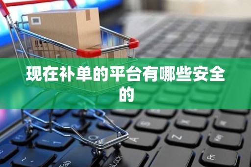 现在补单的平台有哪些安全的