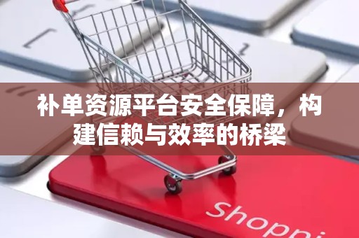 补单资源平台安全保障，构建信赖与效率的桥梁