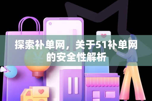 探索补单网，关于51补单网的安全性解析