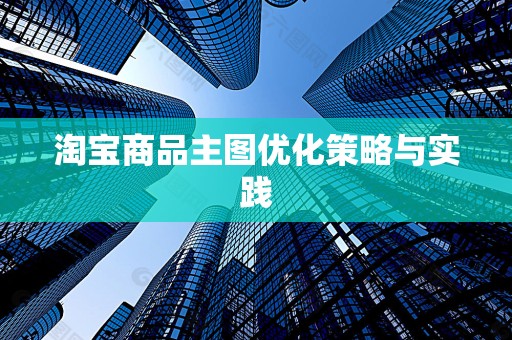淘宝商品主图优化策略与实践