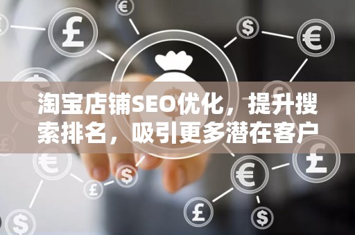 淘宝店铺SEO优化，提升搜索排名，吸引更多潜在客户