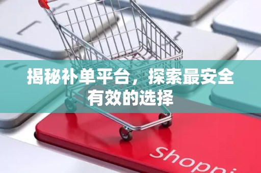 揭秘补单平台，探索最安全有效的选择