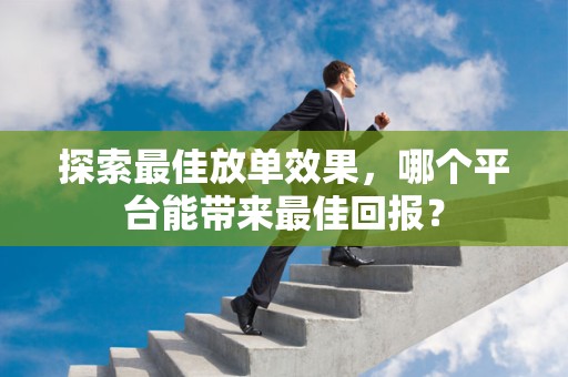 探索最佳放单效果，哪个平台能带来最佳回报？