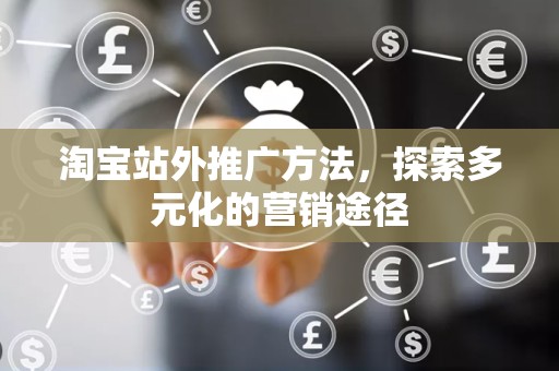 淘宝站外推广方法，探索多元化的营销途径