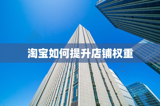 淘宝如何提升店铺权重