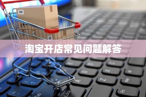 淘宝开店常见问题解答