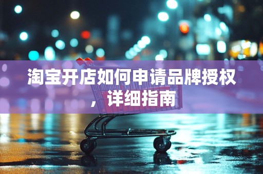 淘宝开店如何申请品牌授权，详细指南