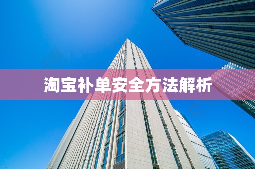 淘宝补单安全方法解析