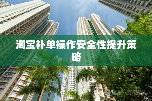 淘宝补单操作安全性提升策略