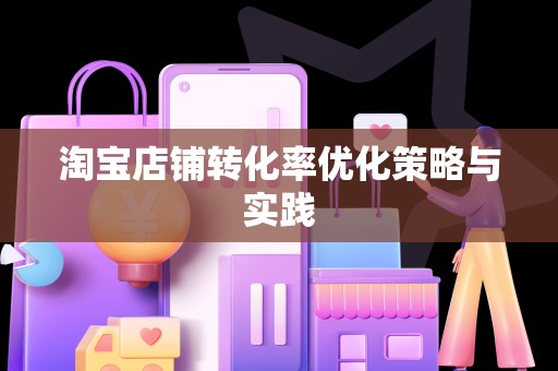 淘宝店铺转化率优化策略与实践