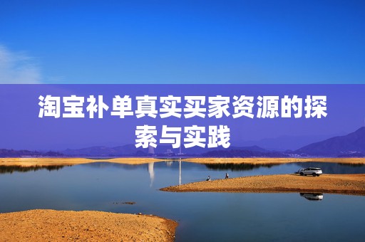 淘宝补单真实买家资源的探索与实践