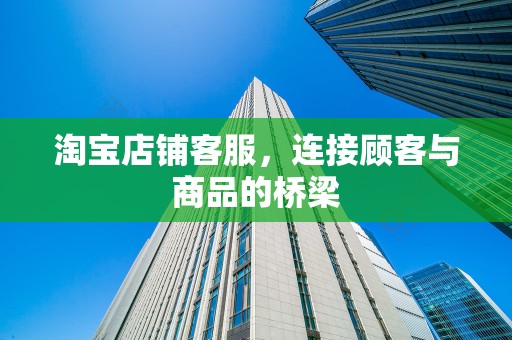 淘宝店铺客服，连接顾客与商品的桥梁
