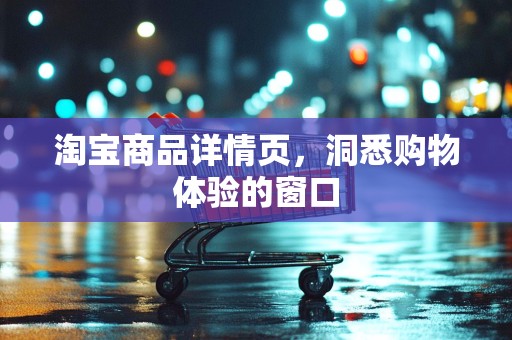 淘宝商品详情页，洞悉购物体验的窗口