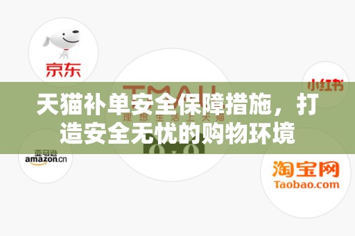 天猫补单安全保障措施，打造安全无忧的购物环境
