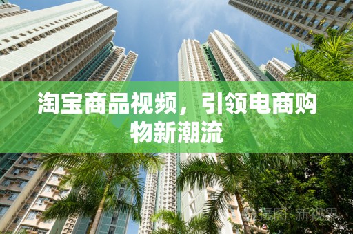 淘宝商品视频，引领电商购物新潮流