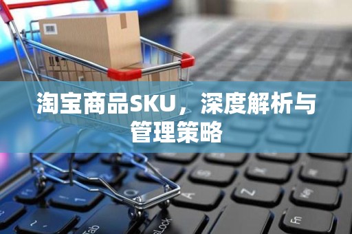 淘宝商品SKU，深度解析与管理策略