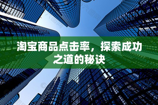 淘宝商品点击率，探索成功之道的秘诀