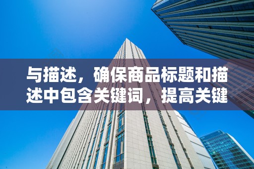 与描述，确保商品标题和描述中包含关键词，提高关键词的匹配度。同时，要突出商品的卖点，吸引消费者的注意力