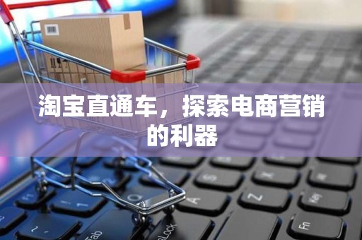淘宝直通车，探索电商营销的利器