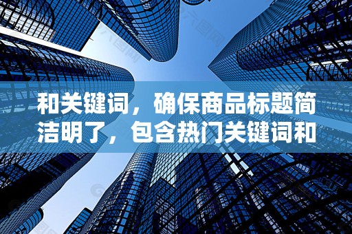 和关键词，确保商品标题简洁明了，包含热门关键词和长尾关键词，提高商品在搜索引擎中的曝光率