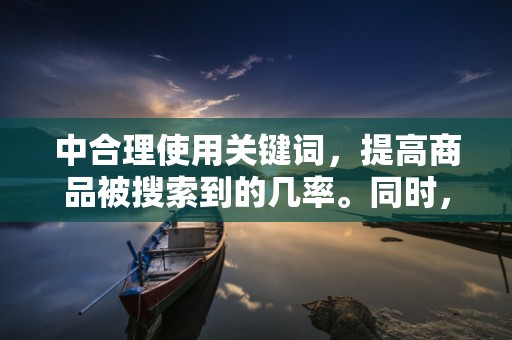 中合理使用关键词，提高商品被搜索到的几率。同时，要确保标题的简洁明了，易于理解