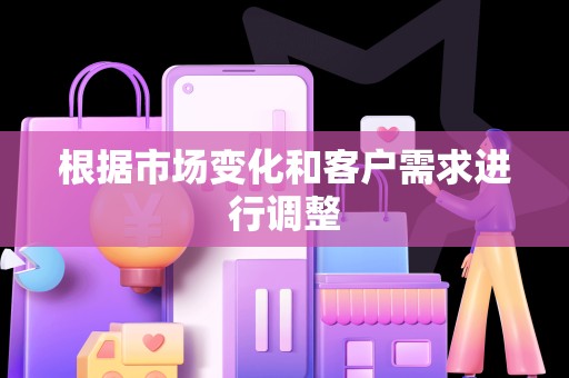 根据市场变化和客户需求进行调整
