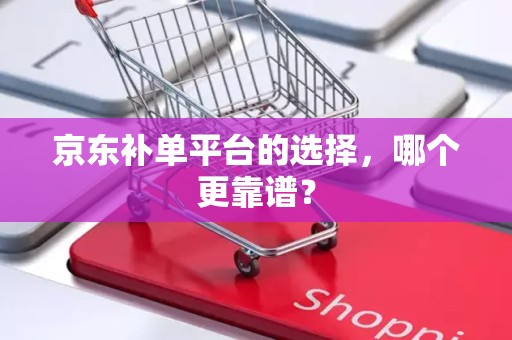 京东补单平台的选择，哪个更靠谱？