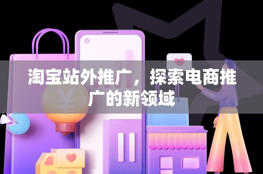 淘宝站外推广，探索电商推广的新领域