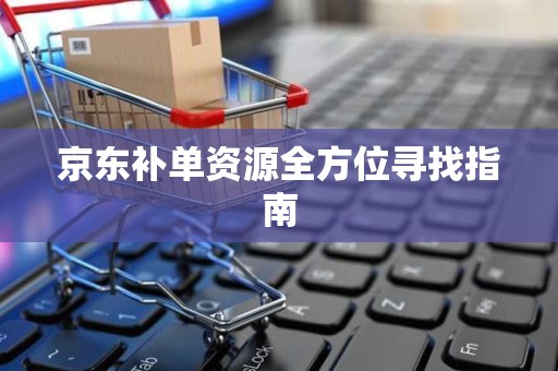 京东补单资源全方位寻找指南