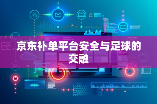 京东补单平台安全与足球的交融