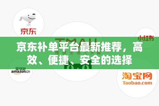 京东补单平台最新推荐，高效、便捷、安全的选择