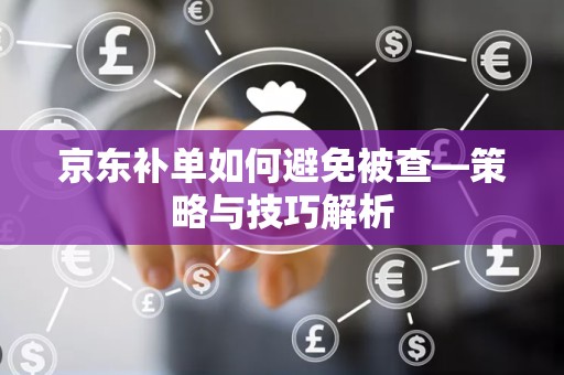 京东补单如何避免被查—策略与技巧解析
