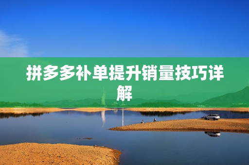 拼多多补单提升销量技巧详解