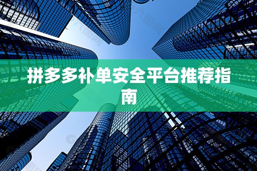 拼多多补单安全平台推荐指南