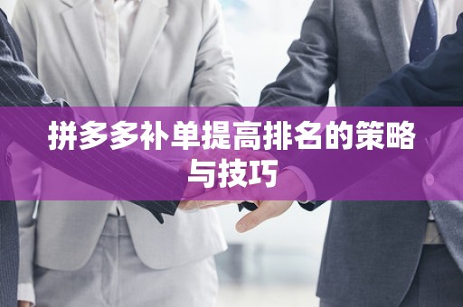 拼多多补单提高排名的策略与技巧