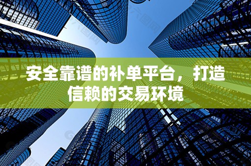 安全靠谱的补单平台，打造信赖的交易环境